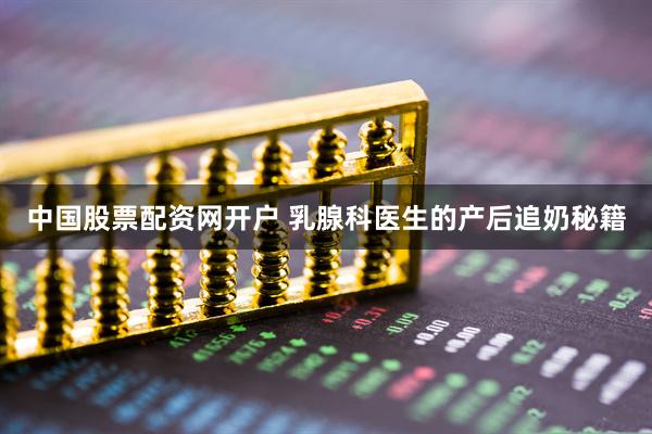 中国股票配资网开户 乳腺科医生的产后追奶秘籍