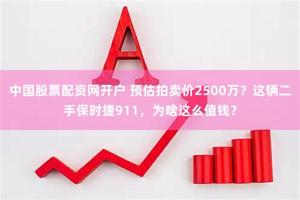 中国股票配资网开户 预估拍卖价2500万？这辆二手保时捷911，为啥这么值钱？