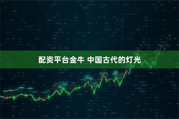 配资平台金牛 中国古代的灯光